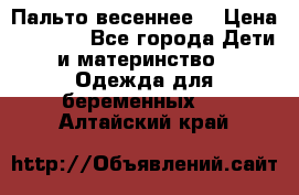 Пальто весеннее) › Цена ­ 2 000 - Все города Дети и материнство » Одежда для беременных   . Алтайский край